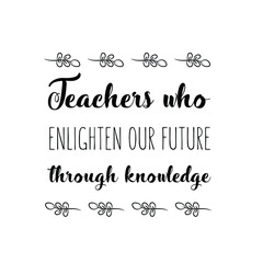 Teachers who enlighten our future through knowledge. Vector Quote