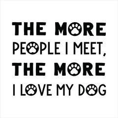 The more people I meet, the more I love my dog. Vector Quote