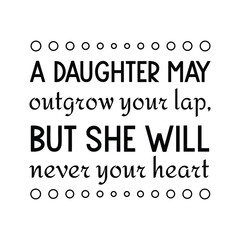  A daughter may outgrow your lap, but she will never your heart. Vector Quote