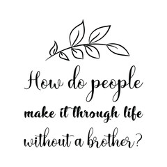 How do people make it through life without a brother. Vector Quote