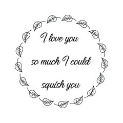 I love you so much I could squish you. Vector Quote