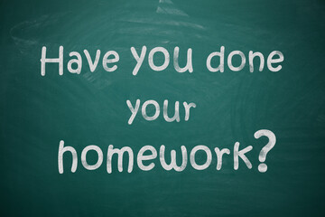 Phrase HAVE YOU DONE YOUR HOMEWORK? written on chalkboard