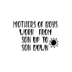 Inspirational quote - Mothers of boys work from son up to son down. 