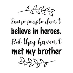 Some people don’t believe in heroes. But they haven’t met my brother. Vector Quote