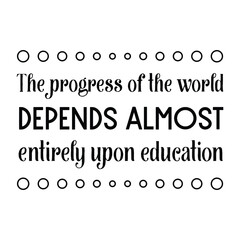The progress of the world depends almost entirely upon education. Vector Quote