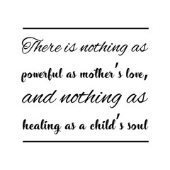 There is nothing as powerful as mother’s love, and nothing as healing as a child’s soul. Vector Quote