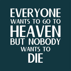 Everyone wants to go to Heaven, but nobody wants to die. Best cool inspirational and motivational quote