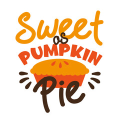 Sweet as Pumpkin Pie-  funny thanksgiving text, with pumpkin pie. Good for greeting card and  t-shirt print, flyer, poster design, mug.
