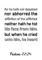 For he hath not despised nor abhorred the affliction of the afflicted; neither hath he hid his face from him; but when he cried unto him, he heard. Bible verse, quote