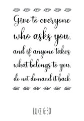 Give to everyone who asks you, and if anyone takes what belongs to you, do not demand it back. Bible verse, quote