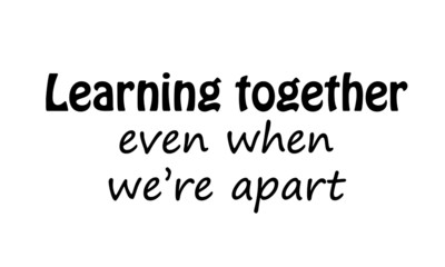 Learning together, Social Distancing. Motivation Quote. Stay Safe. Text on white background
