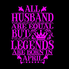 All Husband are equal but legends are born in april