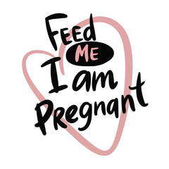 Feed me. I am pregnant. Cute hand drawn lettering. Isolated on white background. Vector stock illustrationfor prints posters articles banners and books