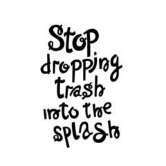 Stop dropping trash into the splash.Vector illustration hand lettering with seal on white. Ecological poster.Typography print design with eco message.