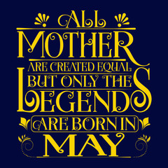 All Mother are equal but legends are born in May : Birthday Vector.
