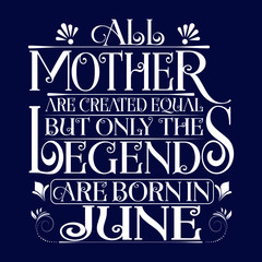 All Mother are equal but legends are born in June : Birthday Vector.