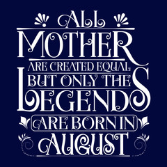 All Mother are equal but legends are born in August : Birthday Vector.