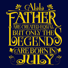 All Father are equal but legends are born in July : Birthday Vector.