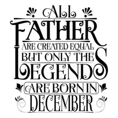 All Father are equal but legends are born in December : Birthday Vector.