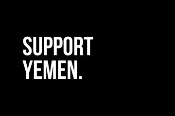 Fototapeta na wymiar Support Yemen. White strong text on black background meaning the need to help the people in Yemen.