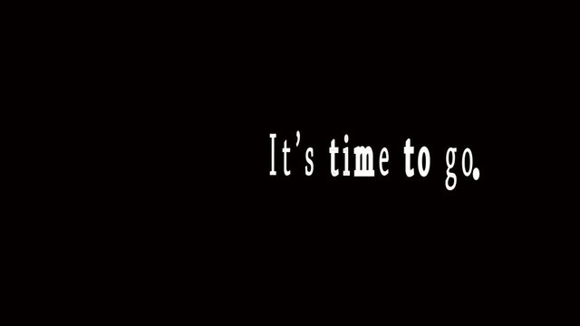 White animated text on black background that says It's time to go. 
