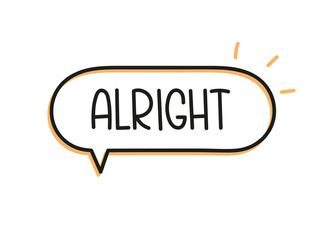 Alright inscription. Handwritten lettering illustration. Black vector text in speech bubble. Simple outline marker style. Imitation of conversation.
