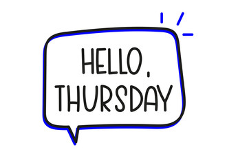 Hello Thursday inscription. Handwritten lettering illustration. Black vector text in speech bubble. Simple outline marker style. Imitation of conversation.