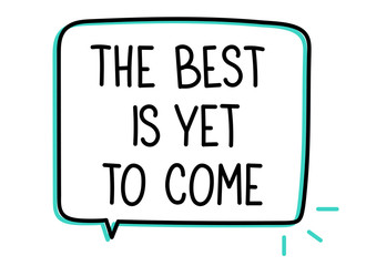 The best is yet to come inscription. Handwritten lettering illustration. Black vector text in speech bubble. Simple outline marker style. Imitation of conversation.
