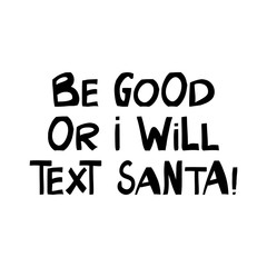Be good or i will text Santa. Winter holidays quote. Cute hand drawn lettering in modern scandinavian style. Isolated on white background. Vector stock illustration.
