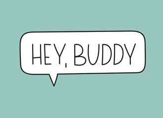 Hey buddy inscription. Handwritten lettering illustration. Black vector text in speech bubble. Simple outline marker style. Imitation of conversation.