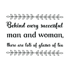 Behind every successful man and woman, there are lots of glasses of tea. Vector Quote