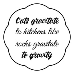 Cats gravitate to kitchens like rocks gravitate to gravity. Vector Quote