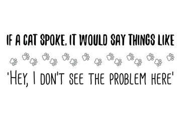  If a cat spoke, it would say things like 'Hey, I don’t see the problem here. Vector Quote