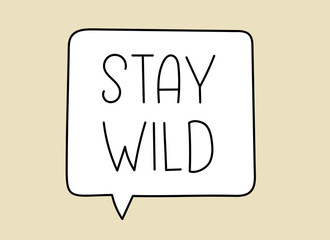Stay wild inscription. Handwritten lettering illustration. Black vector text in speech bubble. Simple outline marker style. Imitation of conversation.