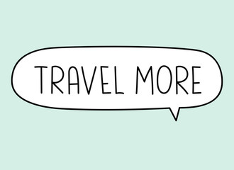 Travel more inscription. Handwritten lettering illustration. Black vector text in speech bubble. Simple outline marker style. Imitation of conversation.