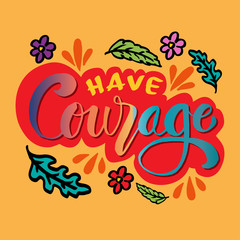 Have courage hand drawn lettering phrase
