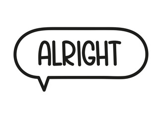 Alright inscription. Handwritten lettering illustration. Black vector text in speech bubble. Simple outline marker style. Imitation of conversation.