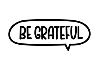 Be grateful inscription. Handwritten lettering illustration. Black vector text in speech bubble. Simple outline marker style. Imitation of conversation.
