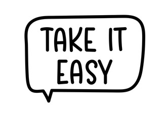 Take it easy inscription. Handwritten lettering illustration. Black vector text in speech bubble. Simple outline marker style. Imitation of conversation.