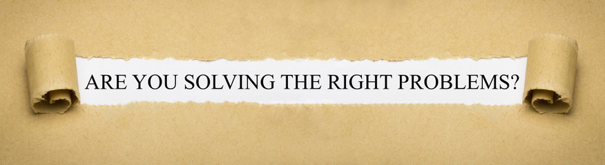 Are you solving the right problems?