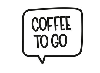 Coffee to go inscription. Handwritten lettering illustration. Black vector text in speech bubble. Simple outline marker style. Imitation of conversation.