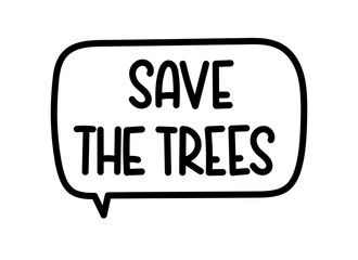 Save the trees inscription. Handwritten lettering illustration. Black vector text in speech bubble. Simple outline marker style. Imitation of conversation.