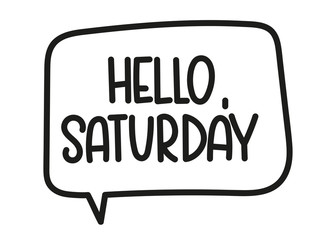 Hello Saturday inscription. Handwritten lettering illustration. Black vector text in speech bubble. Simple outline marker style. Imitation of conversation.