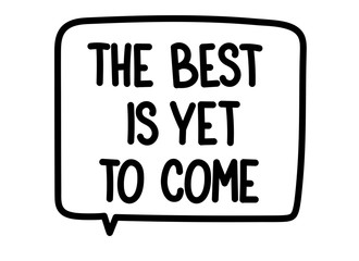 The best is yet to come inscription. Handwritten lettering illustration. Black vector text in speech bubble. Simple outline marker style. Imitation of conversation.