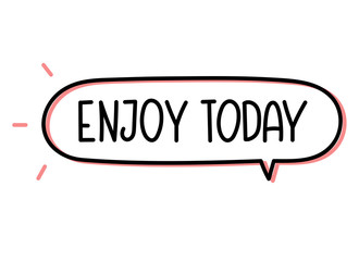 Enjoy today inscription. Handwritten lettering illustration. Black vector text in speech bubble. Simple outline marker