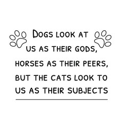 Obraz premium Dogs look at us as their gods, horses as their peers, but the cats look to us as their subjects. Vector Quote