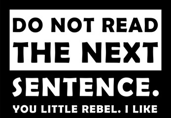 Do not read the next sentence. You little rebel. I like