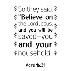 So they said, “Believe on the Lord Jesus, and you will be saved–you and your household. Bible verse quote