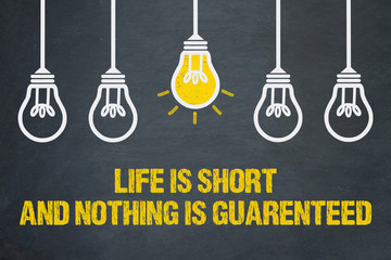 life is short, and nothing is guaranteed