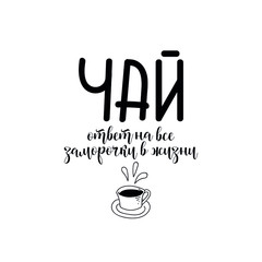 Text in Russian: Tea is the answer to all the troubles in life. Vector illustration. Lettering. Ink illustration.